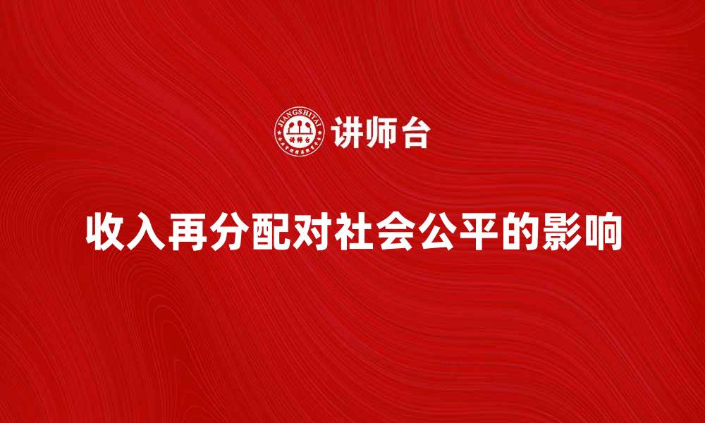 文章深入解析收入再分配论对社会公平的影响的缩略图
