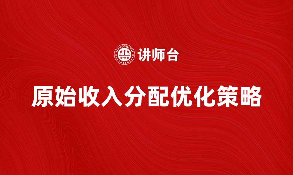 文章原始收入分配的影响与优化策略探讨的缩略图