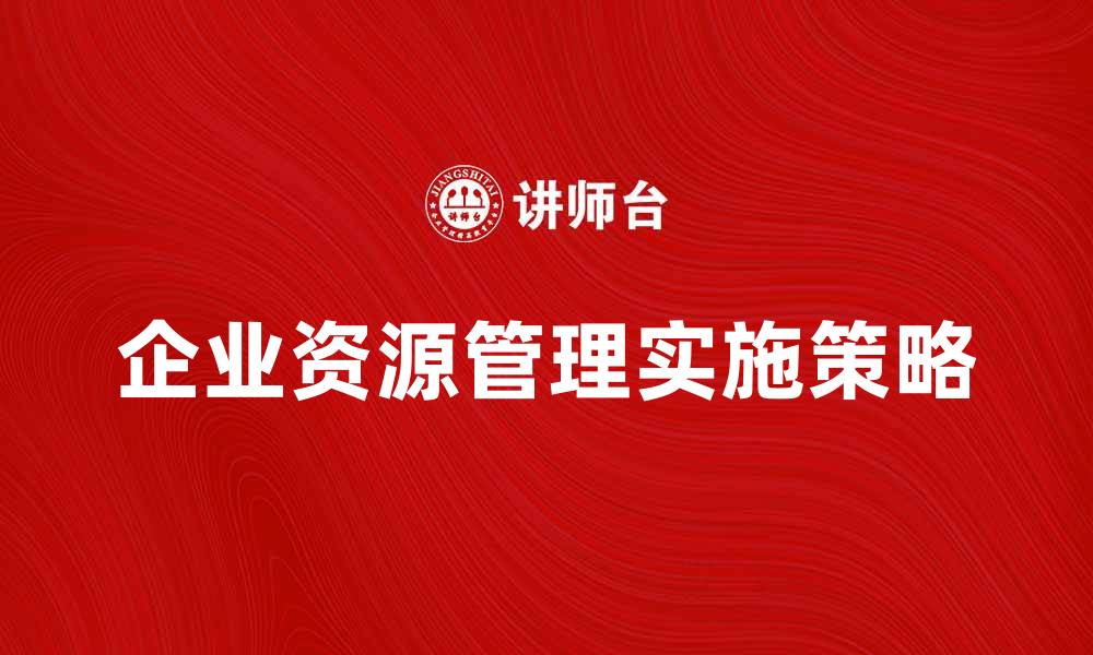 文章企业资源管理的重要性与实施策略分析的缩略图