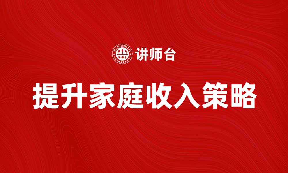 文章提升家庭收入的有效策略与实用建议的缩略图