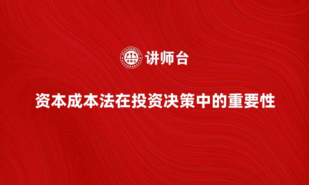 文章比较资本成本法在企业投资决策中的重要性分析的缩略图