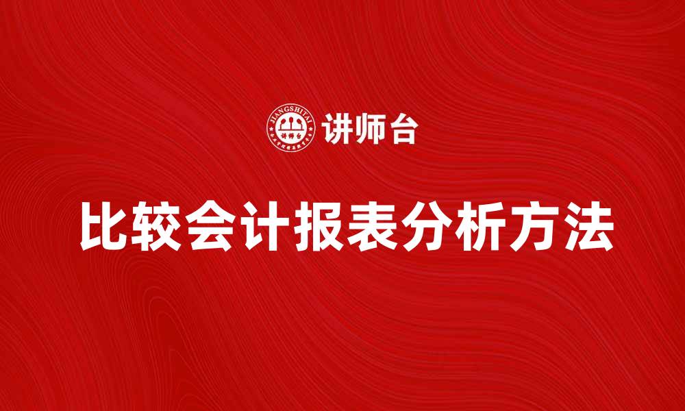 文章比较会计报表的重要性与分析方法详解的缩略图