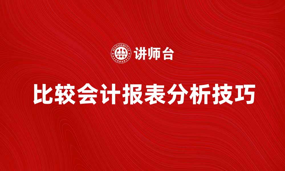 文章比较会计报表的关键要素与分析技巧的缩略图