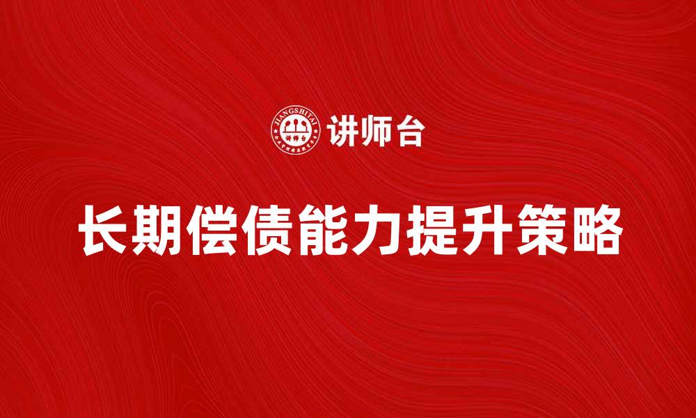 文章提升企业长期偿债能力的有效策略与方法的缩略图
