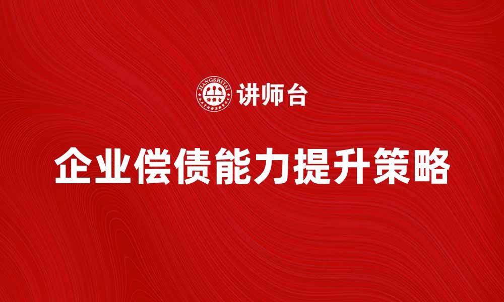文章提升企业偿债能力的关键策略与实用方法的缩略图