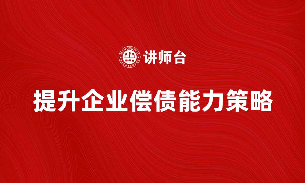 文章提升企业偿债能力的有效策略与方法的缩略图