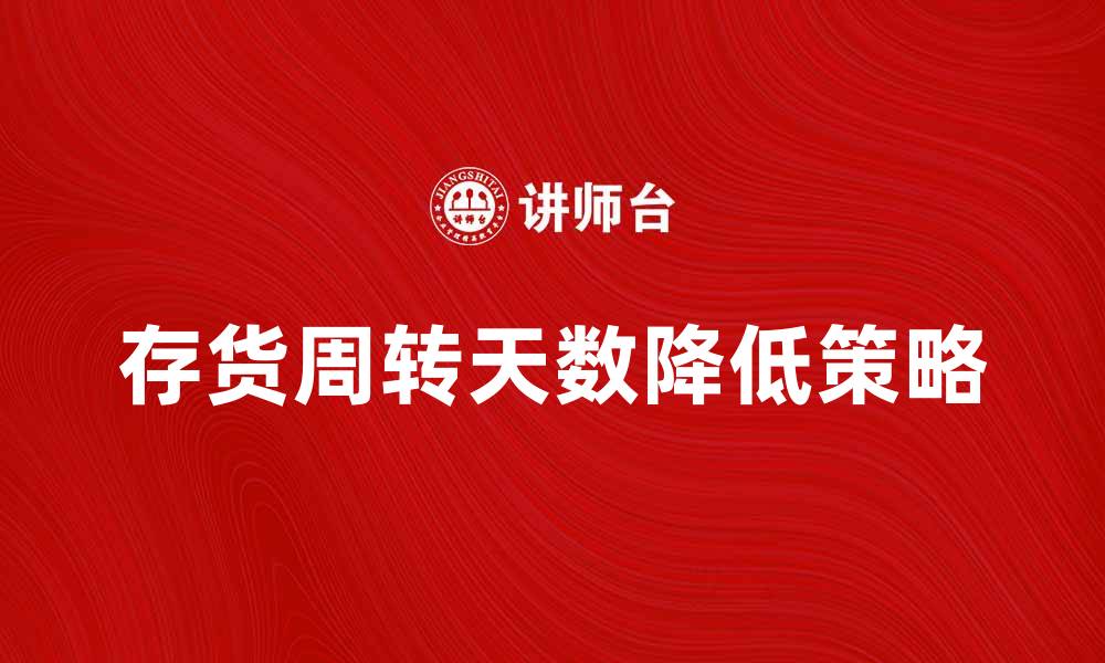 文章如何有效降低存货周转天数提升企业效益的缩略图
