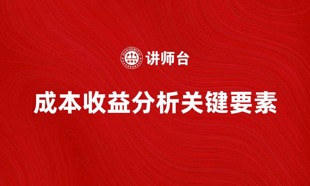 文章深入探讨成本收益分析的关键要素与应用技巧的缩略图