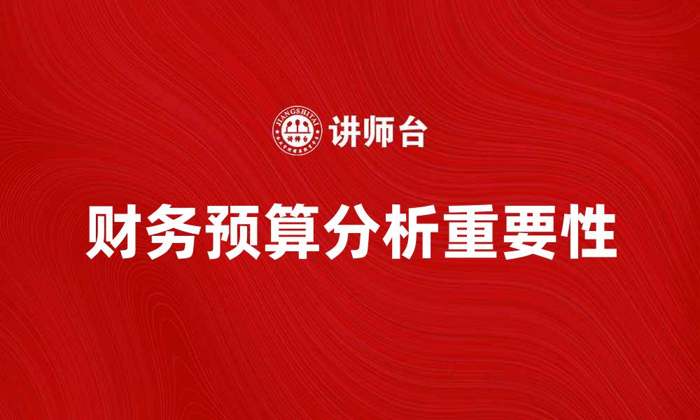 文章财务预算分析的重要性及实施策略解析的缩略图