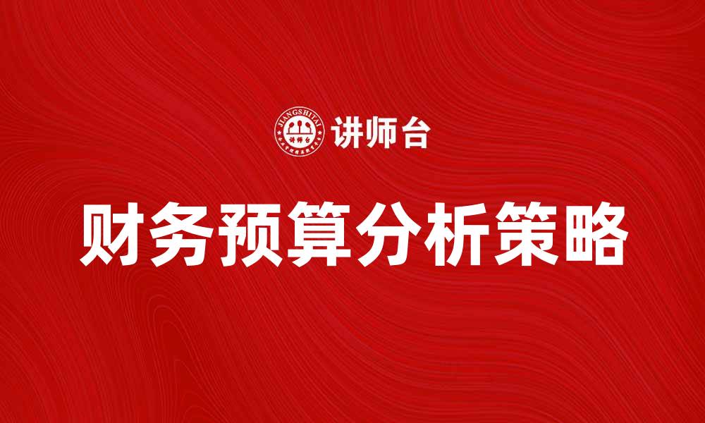 文章财务预算分析：提升企业财务管理效率的关键策略的缩略图
