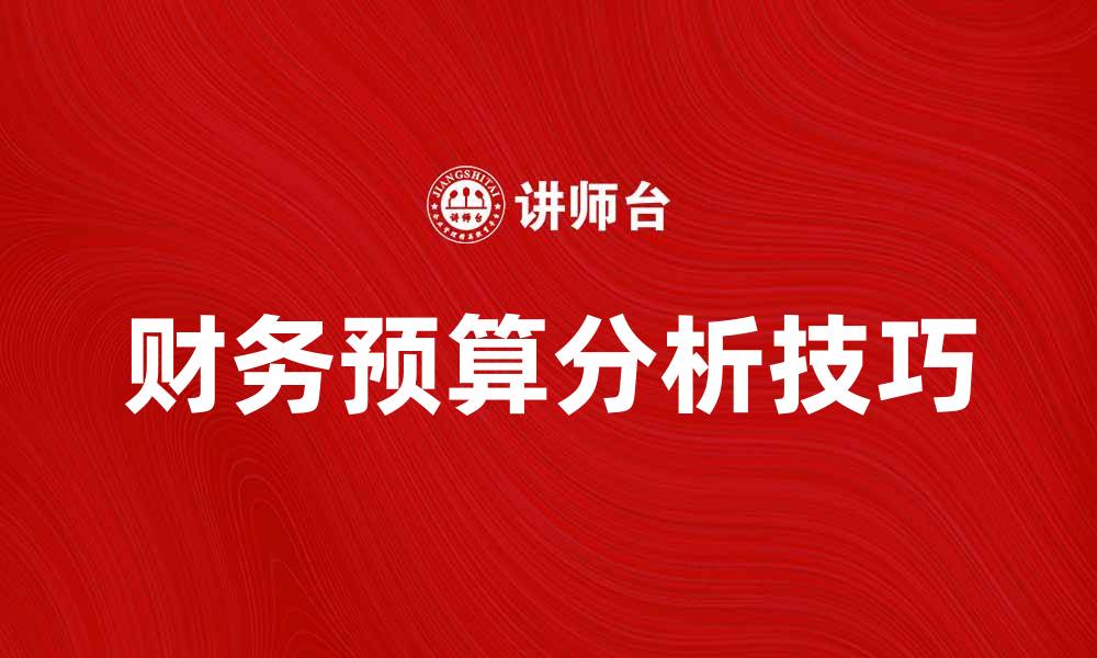 文章财务预算分析技巧：提升企业财务管理效率的缩略图