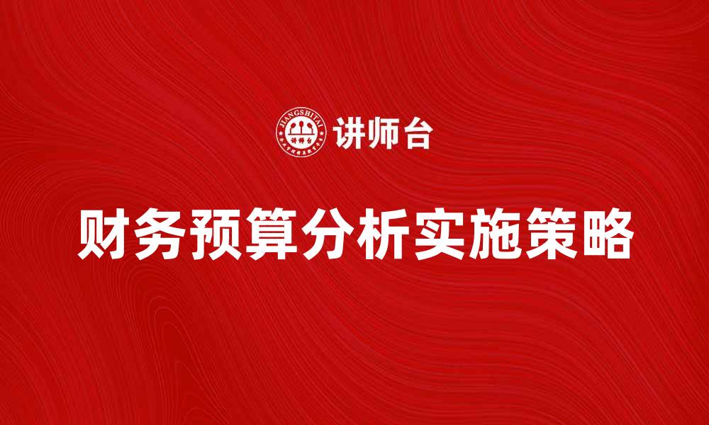 文章财务预算分析的重要性与实施策略探讨的缩略图