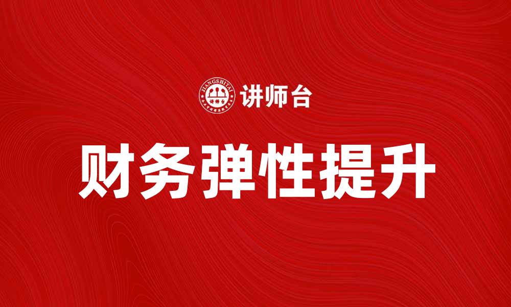 文章提升企业竞争力的财务弹性分析方法与实践的缩略图