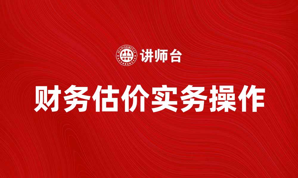 文章财务估价的重要性与实务操作指南的缩略图