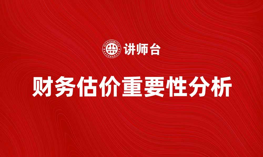 文章财务估价的重要性及影响因素解析的缩略图