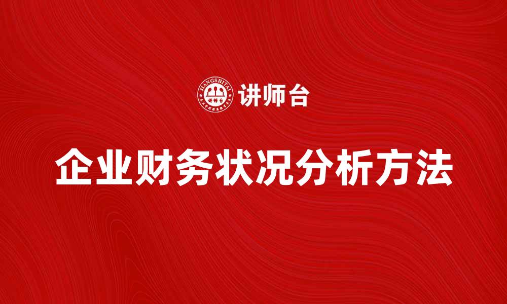 文章全面了解企业财务状况分析的关键要素与方法的缩略图