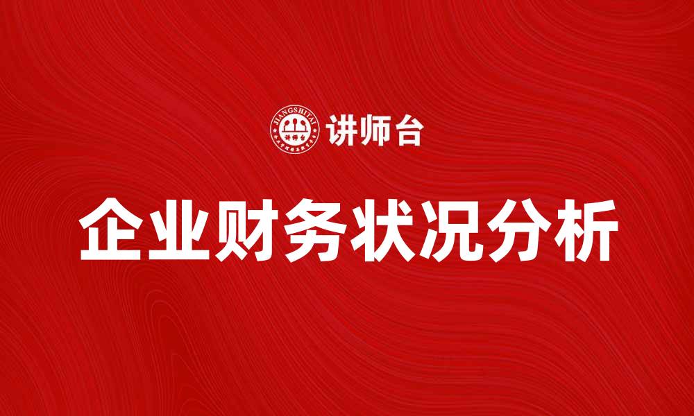文章全面解析企业财务状况分析的关键要素与方法的缩略图