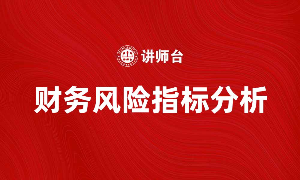 文章全面解析财务风险指标及其重要性的缩略图