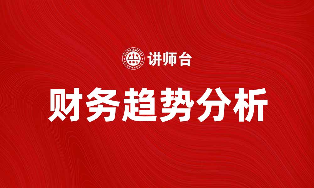 文章财务趋势分析：揭示企业未来发展的关键要素的缩略图