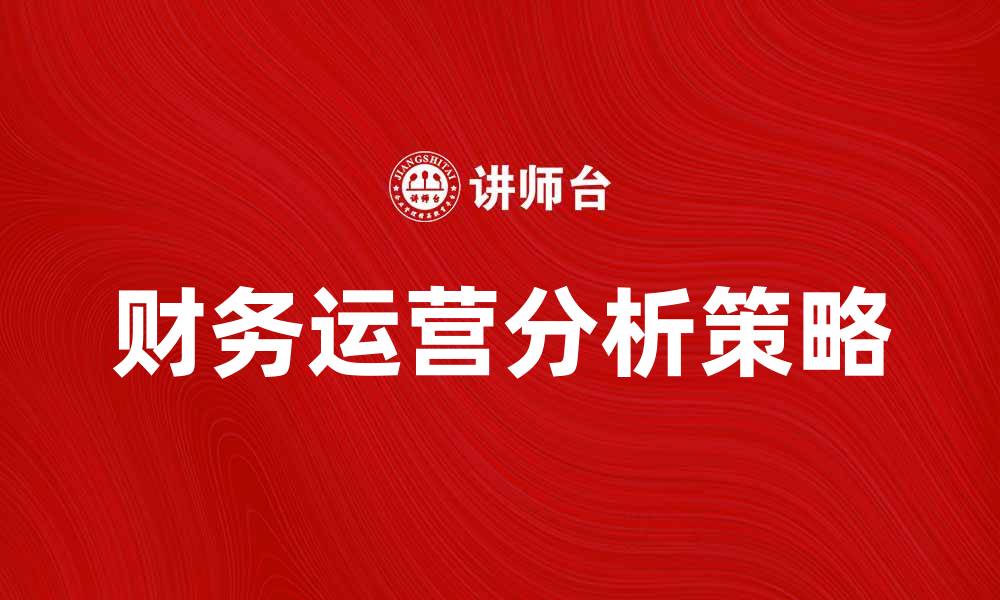 文章提升企业效益的财务运营分析策略分享的缩略图