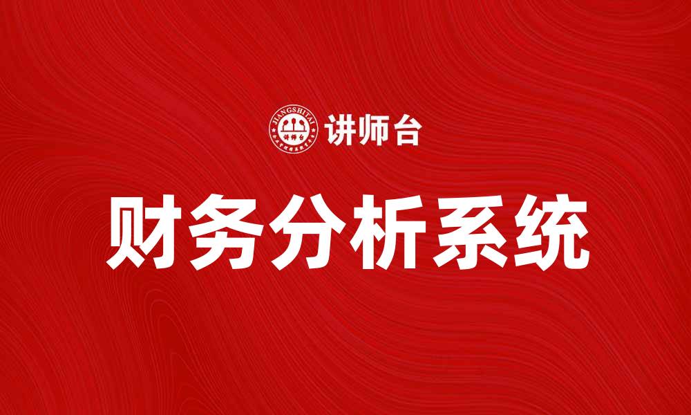 文章提升企业决策能力的财务分析系统解析的缩略图