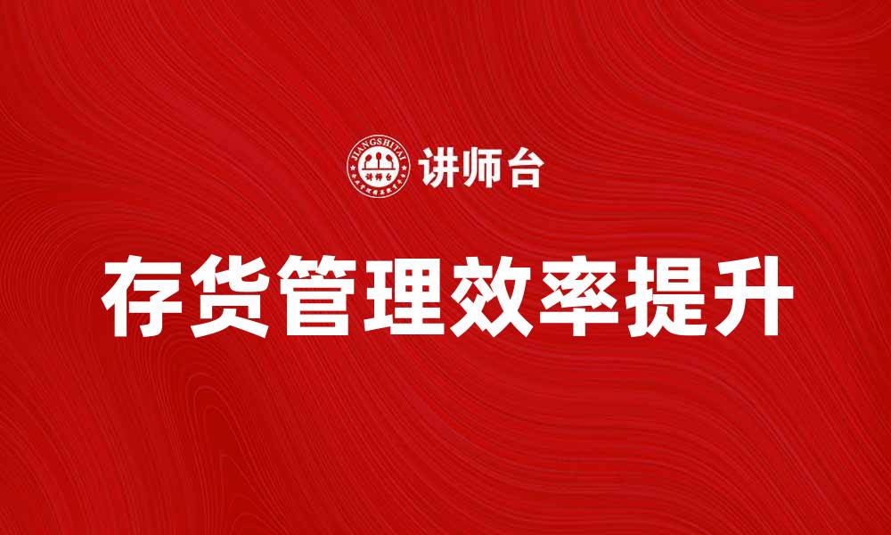 文章如何有效管理存货清单提升企业运营效率的缩略图