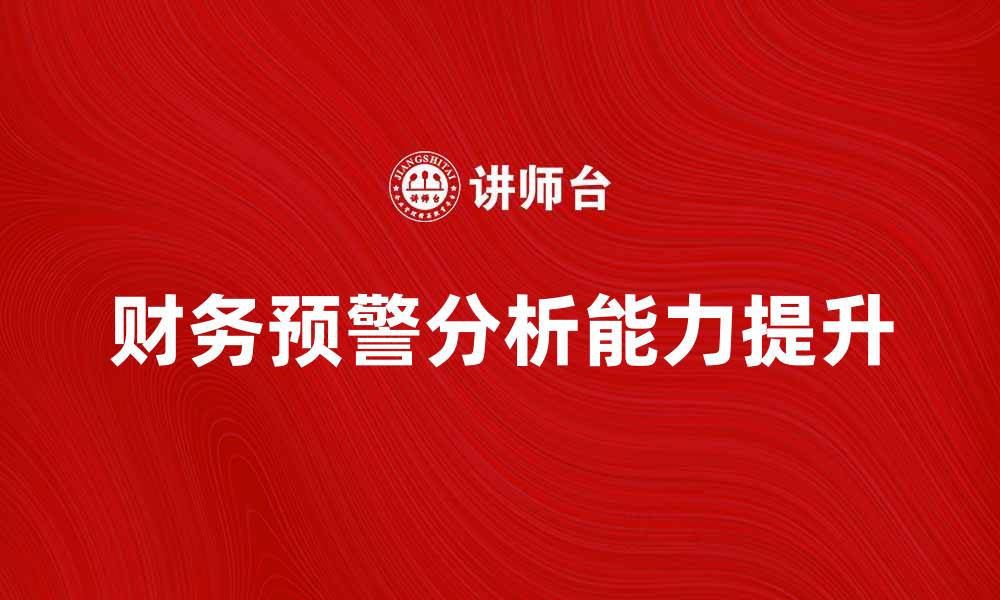 文章提升财务预警分析能力，助力企业风险管控的缩略图