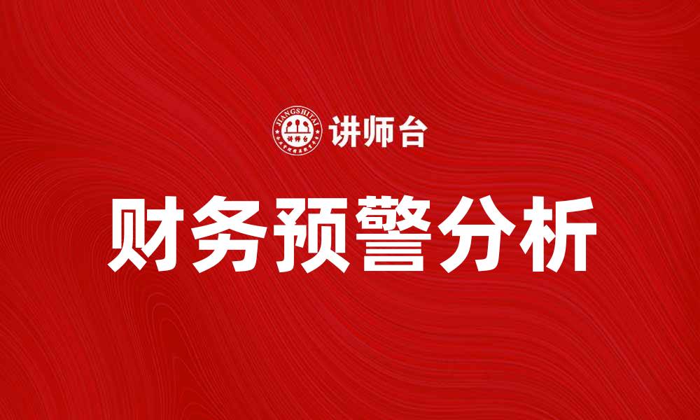 文章财务预警分析：助力企业风险管理与决策优化的缩略图