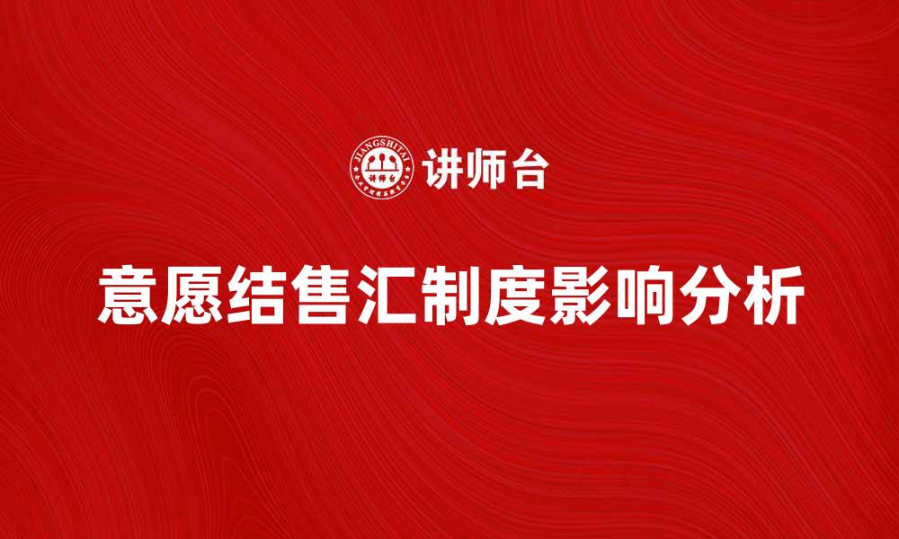 文章意愿结售汇制度对个人外汇交易的影响分析的缩略图