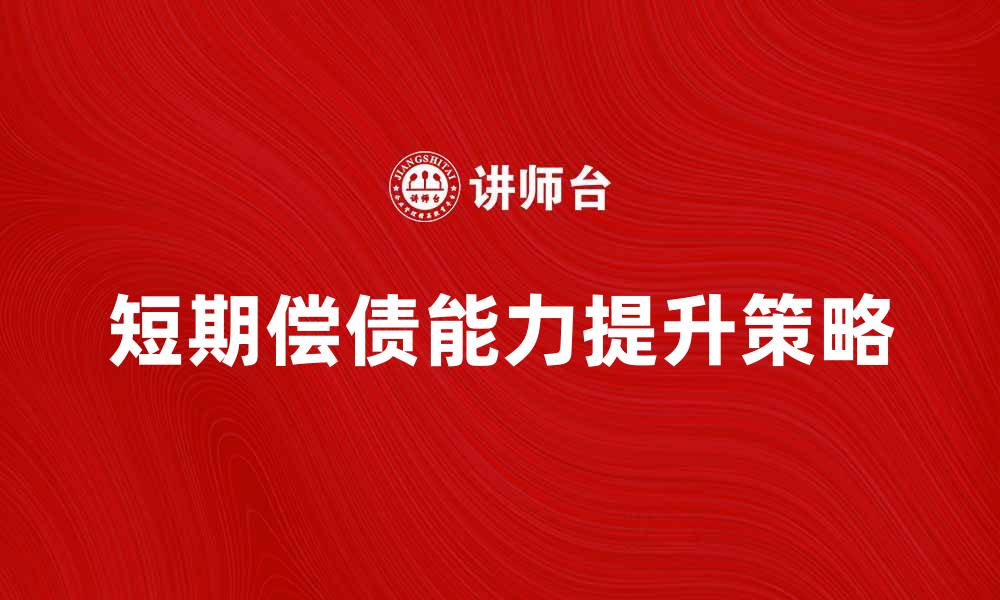文章提升企业短期偿债能力的有效策略与方法的缩略图