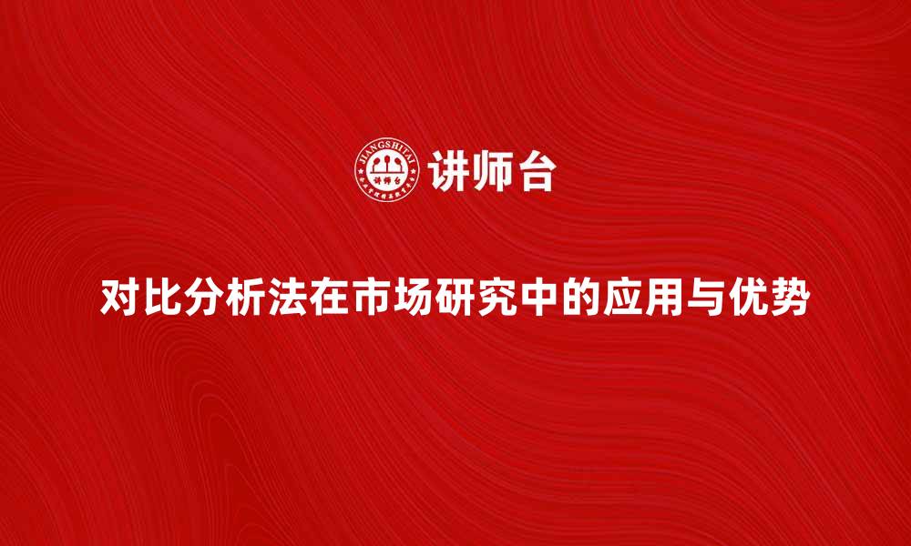 文章对比分析法在市场研究中的应用与优势解析的缩略图