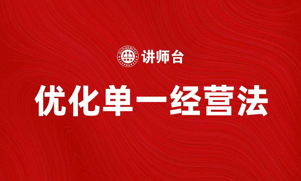 文章优化单一经营法助力企业高效发展的缩略图