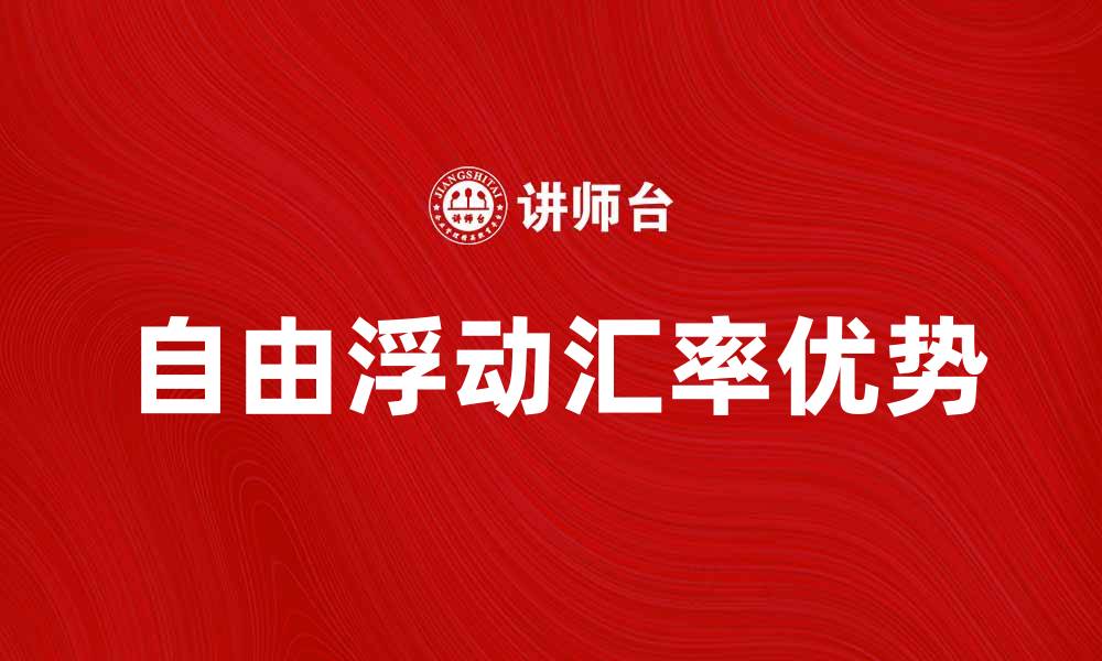 文章自由浮动汇率的优势与影响分析的缩略图