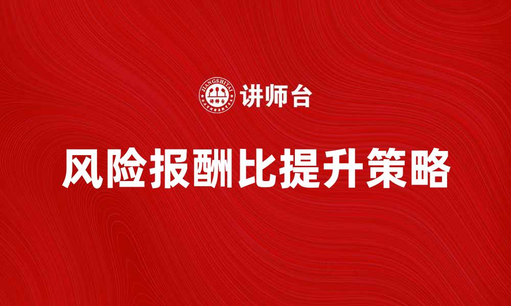 文章如何有效提高风险报酬额，投资者必看策略分析的缩略图