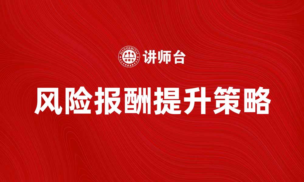 文章如何有效提升风险报酬额，实现财富增值策略的缩略图