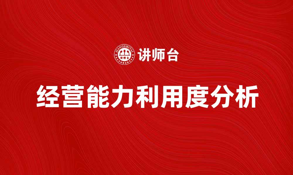 文章提升企业竞争力的关键：经营能力利用度分析的缩略图