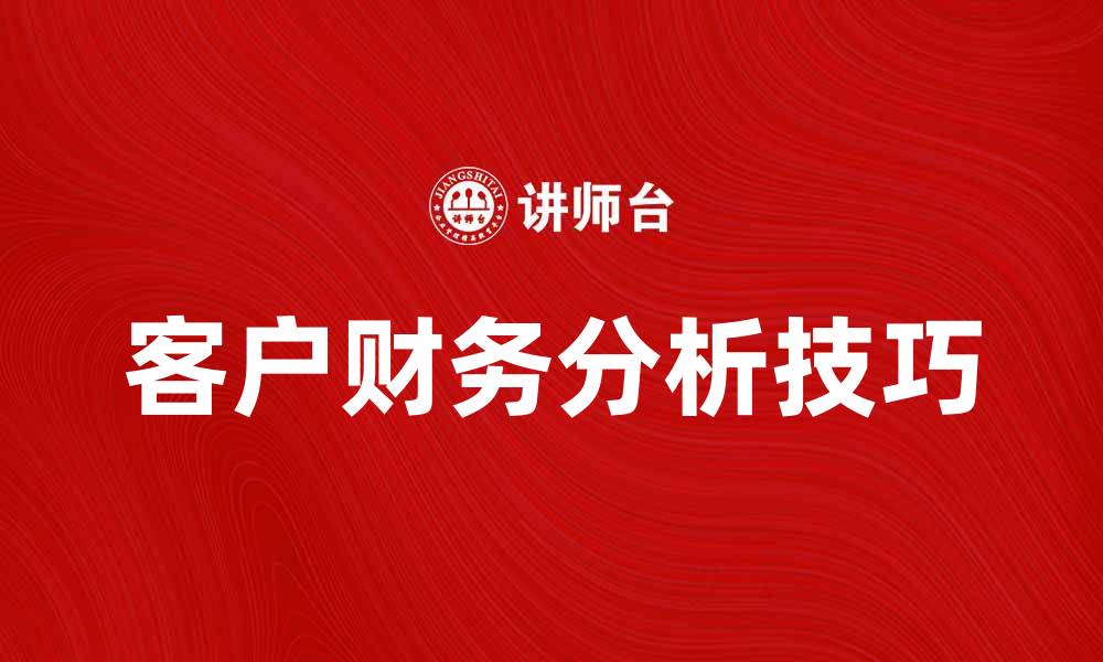 文章提升企业决策力的客户财务分析技巧分享的缩略图