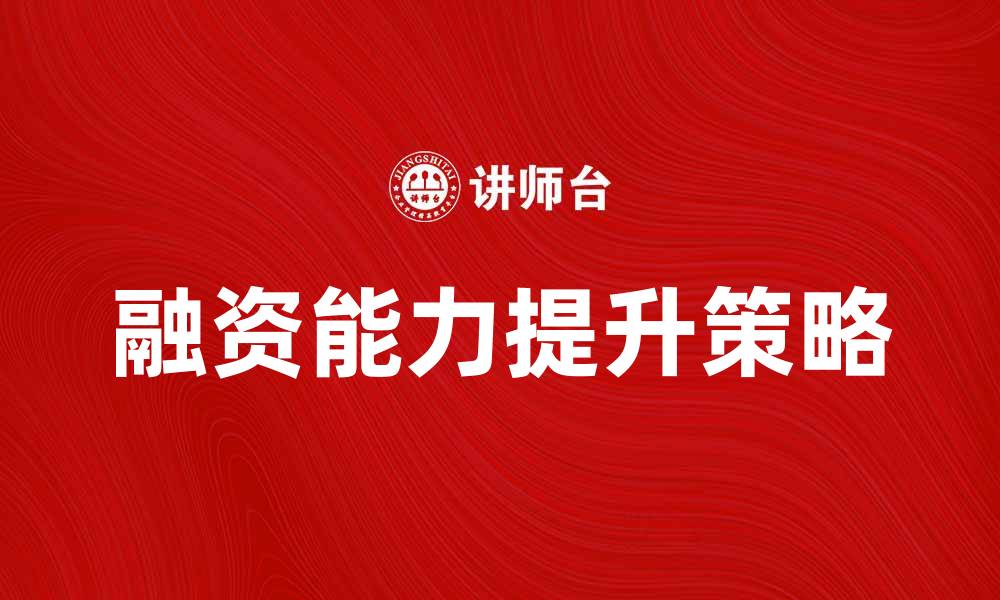 文章提升企业融资能力的有效策略与方法的缩略图