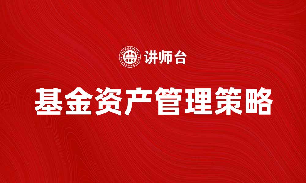 文章基金资产管理的最佳策略与实践分析的缩略图