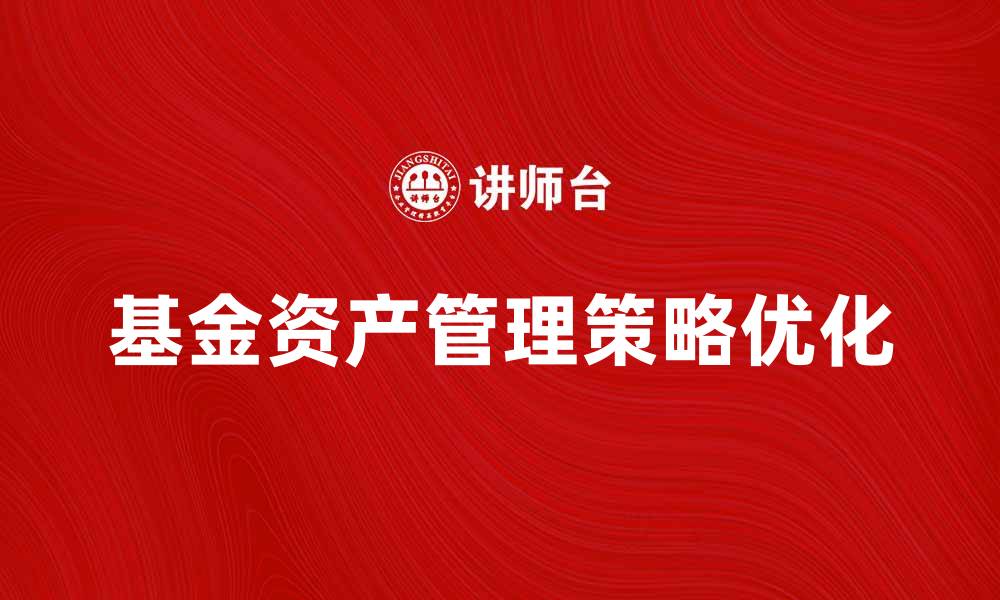 文章优化基金资产管理策略，提高投资收益的有效方法的缩略图