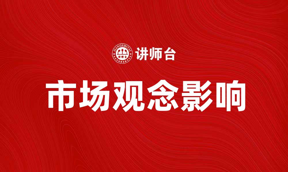 文章市场观念对企业发展的重要影响与应用分析的缩略图