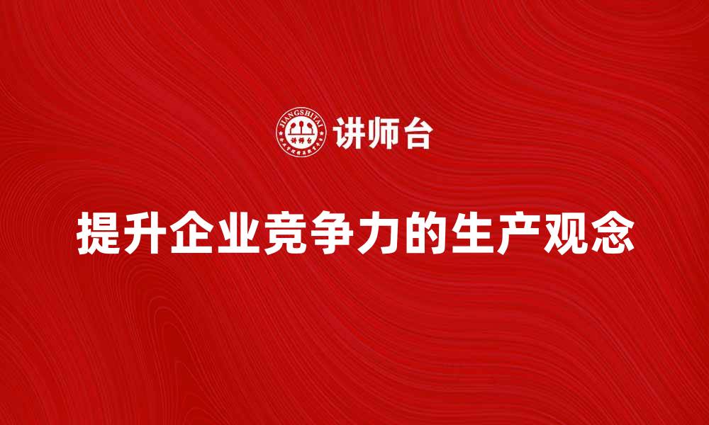 文章提升企业竞争力的生产观念与实践探索的缩略图