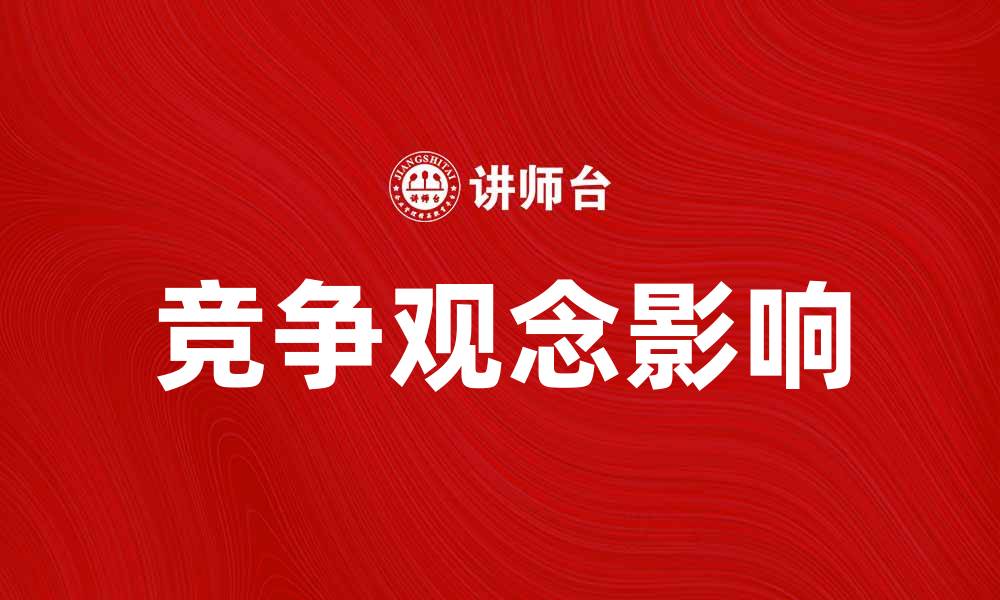 文章竞争观念对企业发展的影响与应对策略的缩略图