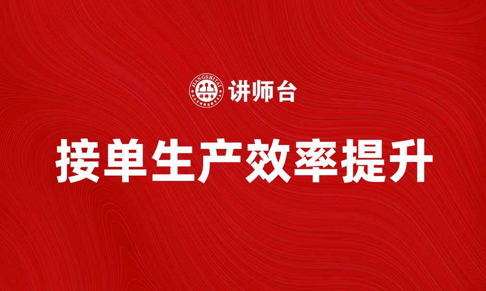 文章接单生产如何提升企业效率与盈利能力的缩略图