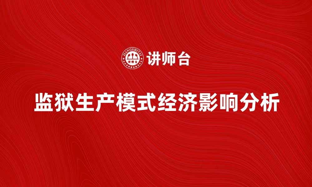 文章监狱生产模式对社会经济的影响分析的缩略图
