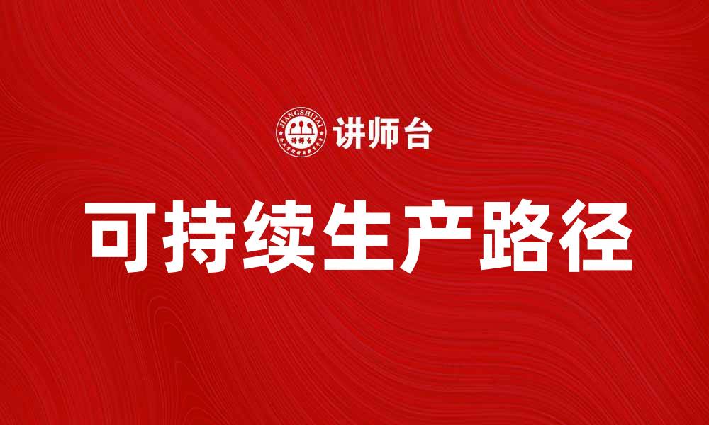 文章可持续生产：推动企业绿色发展的新路径的缩略图