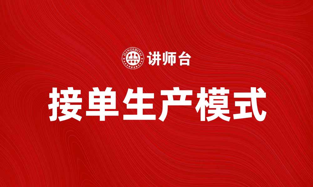 文章接单生产模式助力企业提升效率与竞争力的缩略图