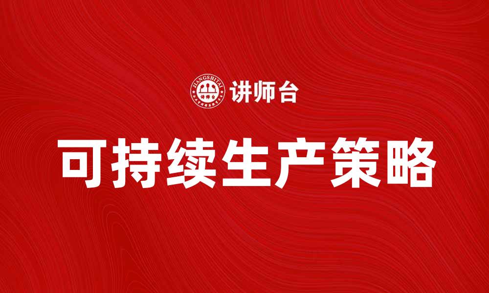 文章提升企业竞争力的可持续生产策略分析的缩略图