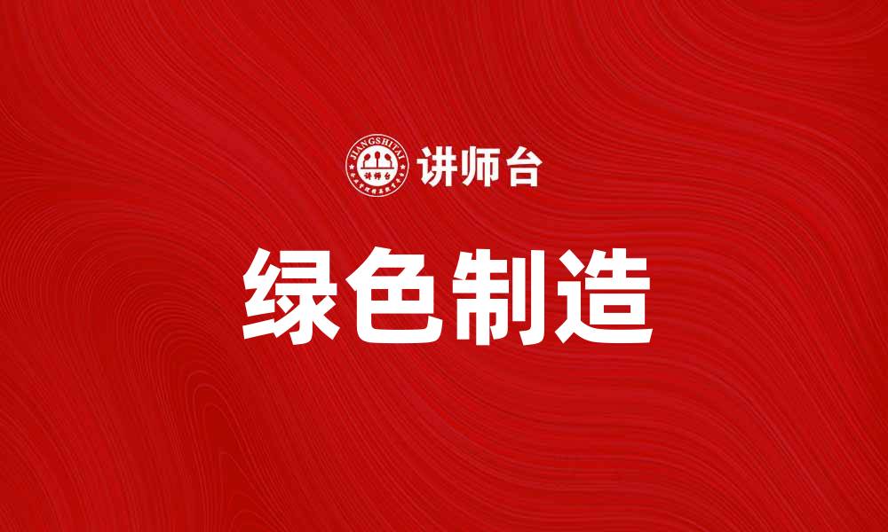 文章绿色制造助力可持续发展，推动产业转型升级的缩略图