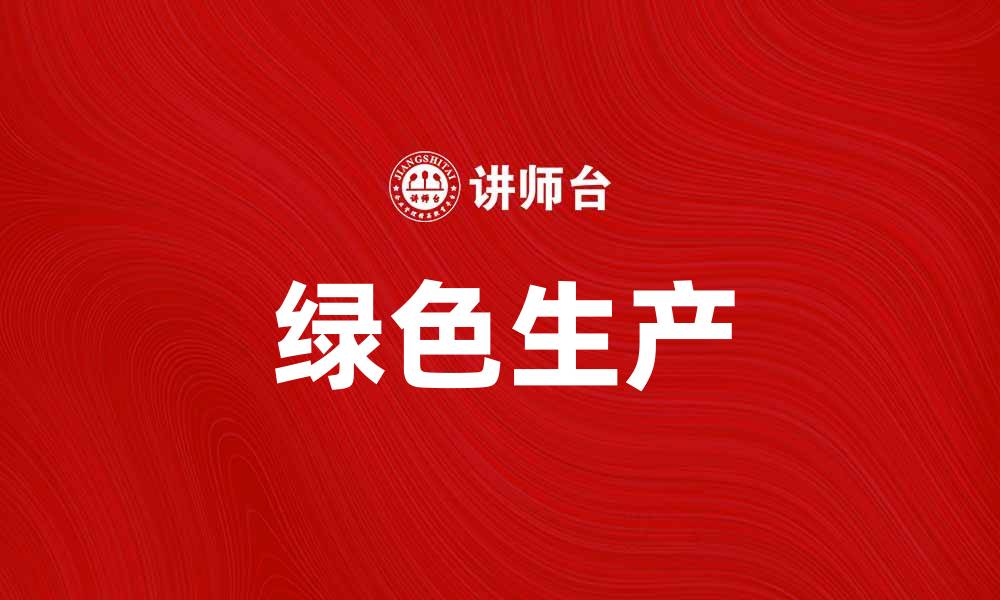 文章推动绿色生产，实现可持续发展新模式的缩略图